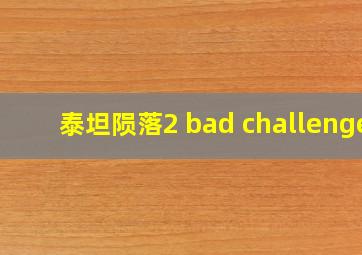 泰坦陨落2 bad challenge